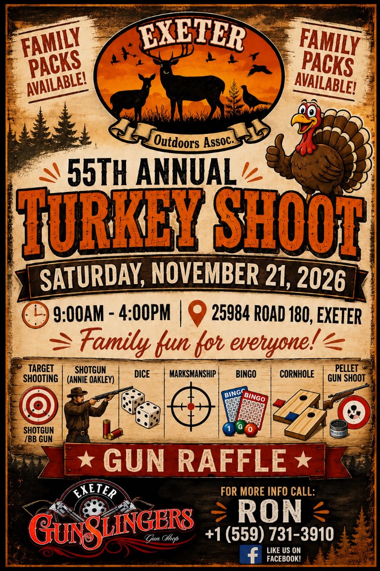 55th Annual Turkey Shoot flyer: Saturday, November 21, 2026, 9:00 AM to 4:00 PM, at 25984 Road 180. Family fun for everyone with target shooting, Annie Oakley shotgun, dice, marksmanship, bingo, cornhole, a pellet gun shoot and a gun raffle. Family packs available. Sponsored by Exeter Gun Slingers Gun Shop. For info call Ron at (559) 731-3910.